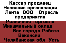 Кассир-продавец › Название организации ­ Лента, ООО › Отрасль предприятия ­ Розничная торговля › Минимальный оклад ­ 17 000 - Все города Работа » Вакансии   . Челябинская обл.,Усть-Катав г.